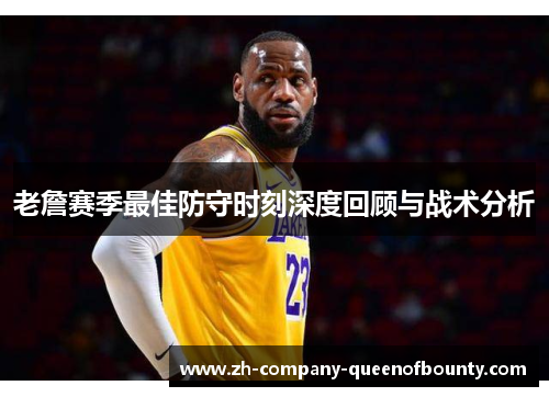 老詹赛季最佳防守时刻深度回顾与战术分析 老詹赛季最佳防守时刻深度回顾与战术分析