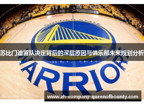 苏比门迪留队决定背后的深层原因与俱乐部未来规划分析 苏比门迪留队决定背后的深层原因与俱乐部未来规划分析