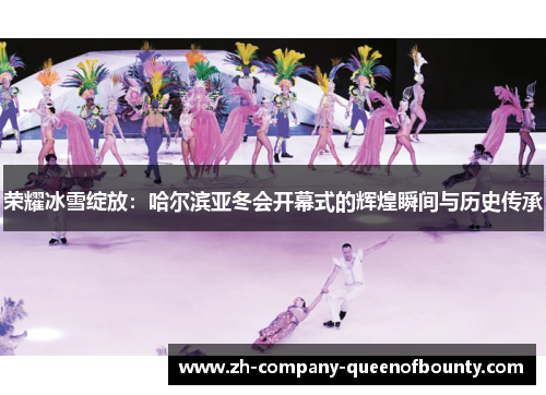 荣耀冰雪绽放:哈尔滨亚冬会开幕式的辉煌瞬间与历史传承 荣耀冰雪绽放:哈尔滨亚冬会开幕式的辉煌瞬间与历史传承