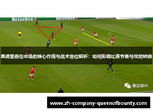 莫德里奇在中场的核心作用与战术定位解析:如何影响比赛节奏与攻防转换 莫德里奇在中场的核心作用与战术定位解析:如何影响比赛节奏与攻防转换