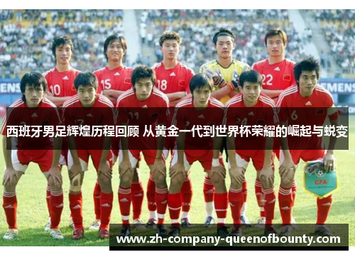 西班牙男足辉煌历程回顾 从黄金一代到世界杯荣耀的崛起与蜕变 西班牙男足辉煌历程回顾 从黄金一代到世界杯荣耀的崛起与蜕变