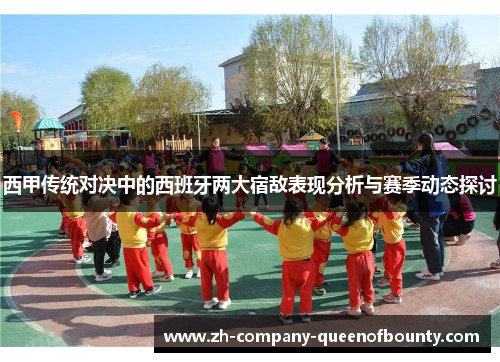 西甲传统对决中的西班牙两大宿敌表现分析与赛季动态探讨