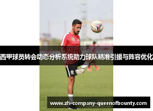 西甲球员转会动态分析系统助力球队精准引援与阵容优化 西甲球员转会动态分析系统助力球队精准引援与阵容优化