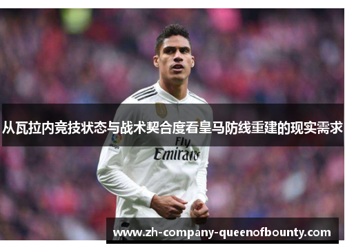 从瓦拉内竞技状态与战术契合度看皇马防线重建的现实需求 从瓦拉内竞技状态与战术契合度看皇马防线重建的现实需求