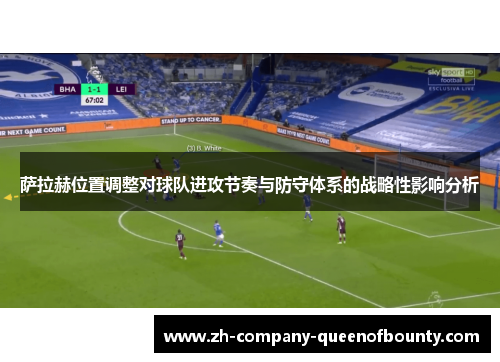 萨拉赫位置调整对球队进攻节奏与防守体系的战略性影响分析