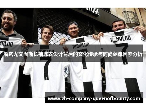 解密尤文图斯长袖球衣设计背后的文化传承与时尚潮流因素分析