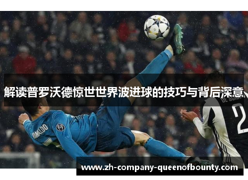 解读普罗沃德惊世世界波进球的技巧与背后深意 解读普罗沃德惊世世界波进球的技巧与背后深意