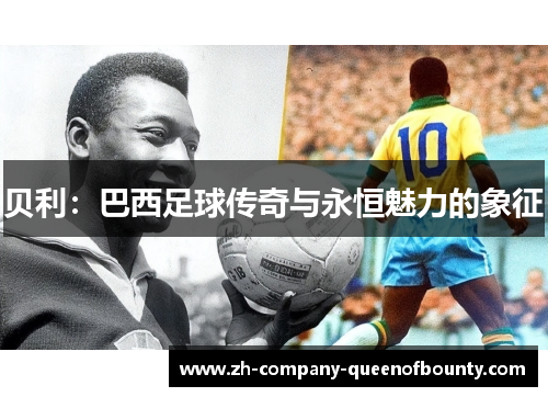 贝利:巴西足球传奇与永恒魅力的象征 贝利:巴西足球传奇与永恒魅力的象征