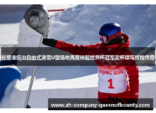 谷爱凌统治自由式滑雪U型场地再度捧起世界杯冠军奖杯续写辉煌传奇 谷爱凌统治自由式滑雪U型场地再度捧起世界杯冠军奖杯续写辉煌传奇