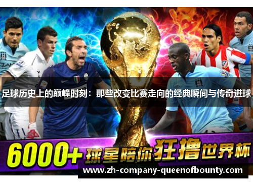 足球历史上的巅峰时刻：那些改变比赛走向的经典瞬间与传奇进球