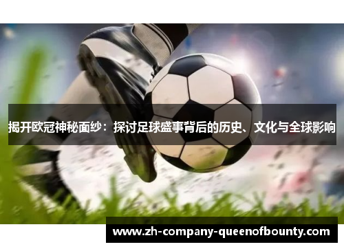 揭开欧冠神秘面纱：探讨足球盛事背后的历史、文化与全球影响
