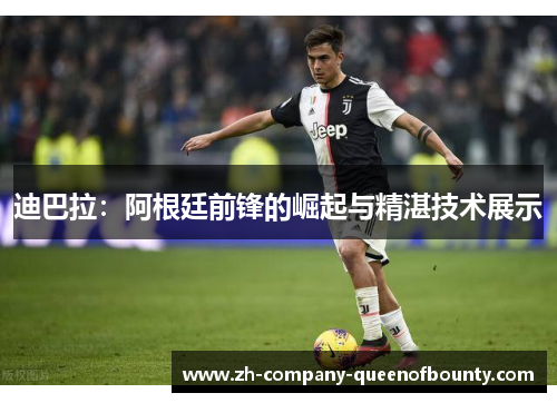 迪巴拉：阿根廷前锋的崛起与精湛技术展示