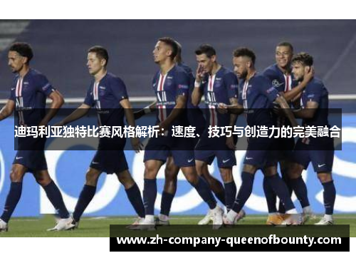 迪玛利亚独特比赛风格解析：速度、技巧与创造力的完美融合