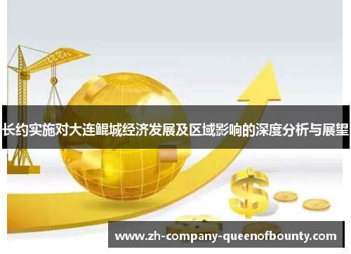 长约实施对大连鲲城经济发展及区域影响的深度分析与展望