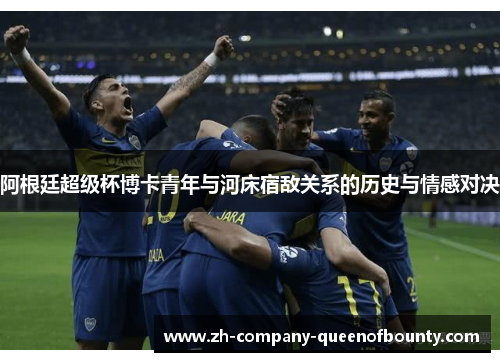 阿根廷超级杯博卡青年与河床宿敌关系的历史与情感对决