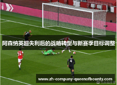 阿森纳英超失利后的战略转型与新赛季目标调整