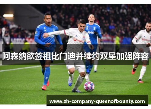 阿森纳欲签祖比门迪并续约双星加强阵容