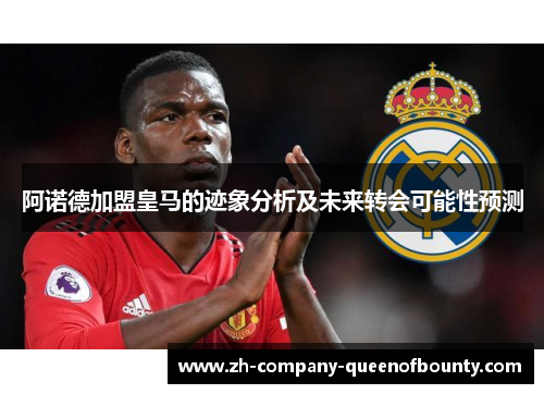 阿诺德加盟皇马的迹象分析及未来转会可能性预测