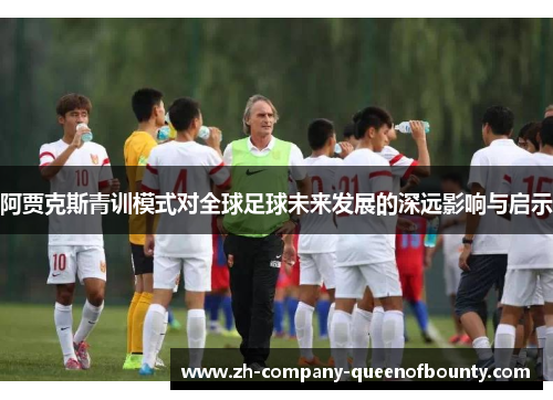 阿贾克斯青训模式对全球足球未来发展的深远影响与启示 阿贾克斯青训模式对全球足球未来发展的深远影响与启示