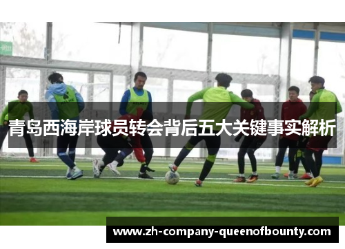 青岛西海岸球员转会背后五大关键事实解析