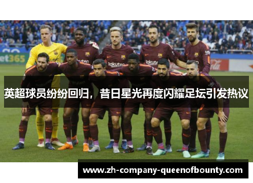 英超球员纷纷回归，昔日星光再度闪耀足坛引发热议