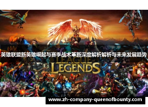 英雄联盟新英雄崛起与赛季战术革新深度解析解析与未来发展趋势