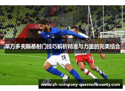 莱万多夫斯基射门技巧解析精准与力量的完美结合
