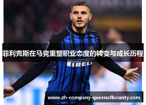 菲利克斯在马竞重塑职业态度的转变与成长历程