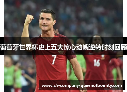 葡萄牙世界杯史上五大惊心动魄逆转时刻回顾