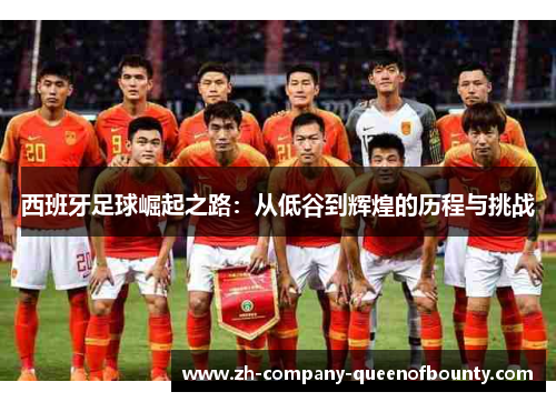 西班牙足球崛起之路：从低谷到辉煌的历程与挑战