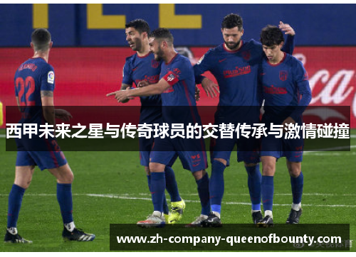 西甲未来之星与传奇球员的交替传承与激情碰撞