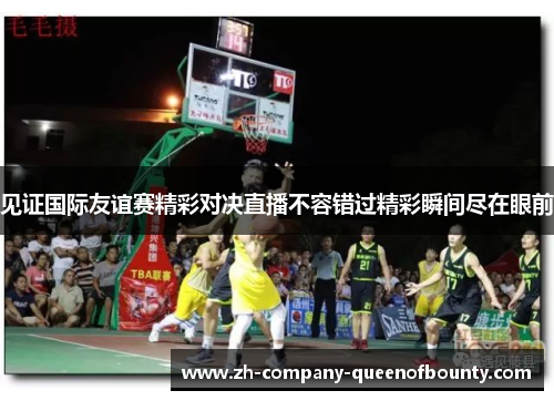 见证国际友谊赛精彩对决直播不容错过精彩瞬间尽在眼前