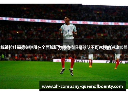 解锁拉什福德关键所在全面解析为何他依旧是球队不可忽视的进攻武器