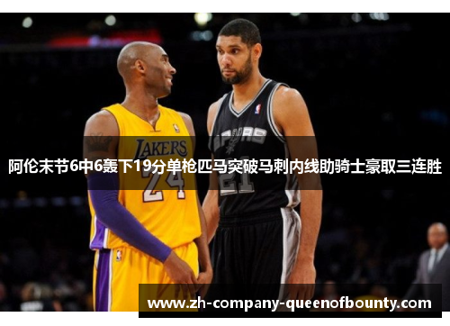 阿伦末节6中6轰下19分单枪匹马突破马刺内线助骑士豪取三连胜