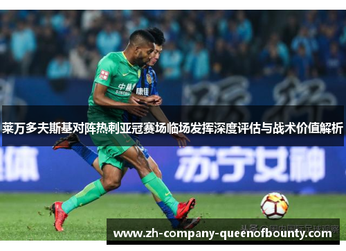 莱万多夫斯基对阵热刺亚冠赛场临场发挥深度评估与战术价值解析