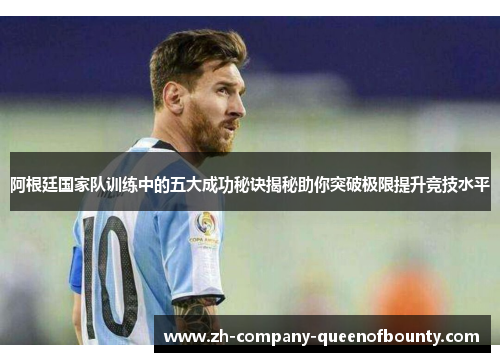 阿根廷国家队训练中的五大成功秘诀揭秘助你突破极限提升竞技水平 阿根廷国家队训练中的五大成功秘诀揭秘助你突破极限提升竞技水平