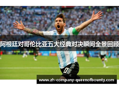 阿根廷对哥伦比亚五大经典对决瞬间全景回顾