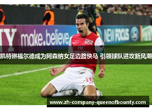 凯特琳福尔德成为阿森纳女足边路快马 引领球队进攻新风潮