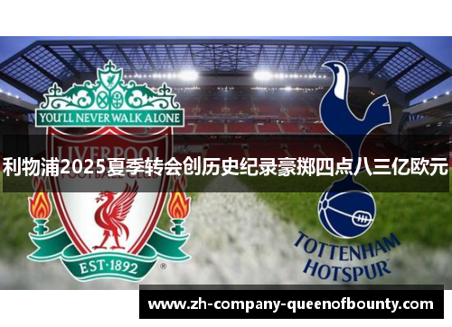 利物浦2025夏季转会创历史纪录豪掷四点八三亿欧元