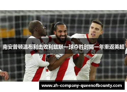 南安普顿温布利击败利兹联一球夺胜时隔一年重返英超
