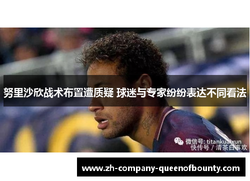 努里沙欣战术布置遭质疑 球迷与专家纷纷表达不同看法 努里沙欣战术布置遭质疑 球迷与专家纷纷表达不同看法