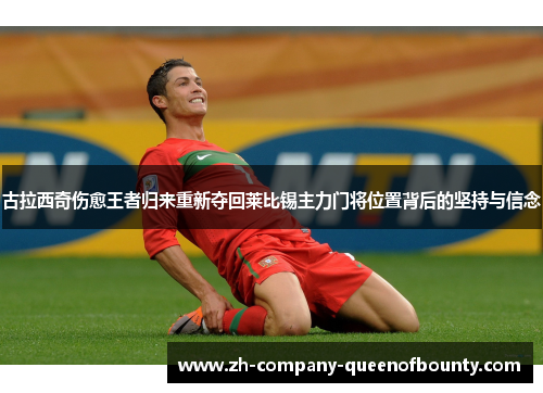 古拉西奇伤愈王者归来重新夺回莱比锡主力门将位置背后的坚持与信念 古拉西奇伤愈王者归来重新夺回莱比锡主力门将位置背后的坚持与信念