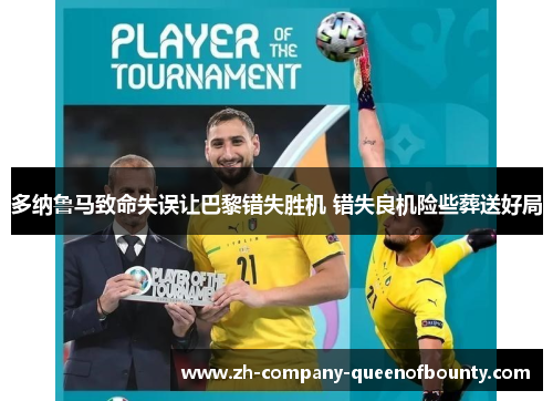多纳鲁马致命失误让巴黎错失胜机 错失良机险些葬送好局 多纳鲁马致命失误让巴黎错失胜机 错失良机险些葬送好局