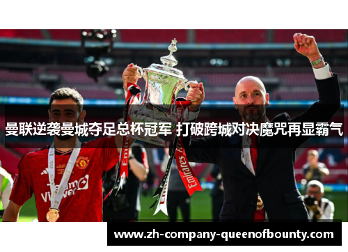 曼联逆袭曼城夺足总杯冠军 打破跨城对决魔咒再显霸气