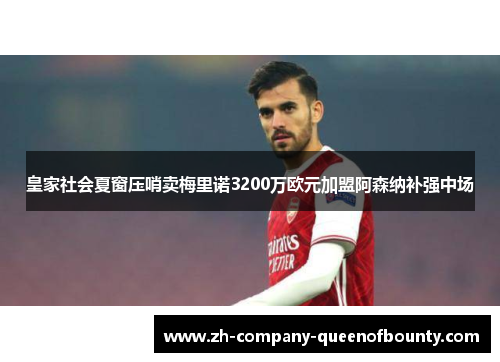 皇家社会夏窗压哨卖梅里诺3200万欧元加盟阿森纳补强中场
