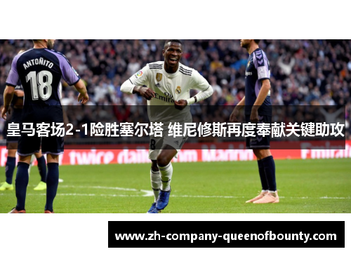 皇马客场2-1险胜塞尔塔 维尼修斯再度奉献关键助攻