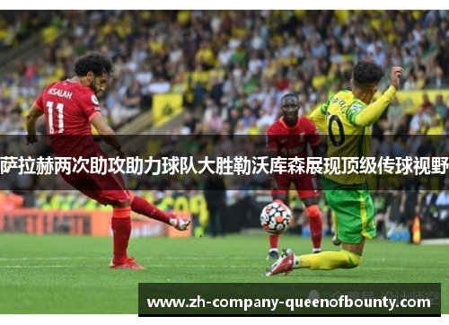 萨拉赫两次助攻助力球队大胜勒沃库森展现顶级传球视野
