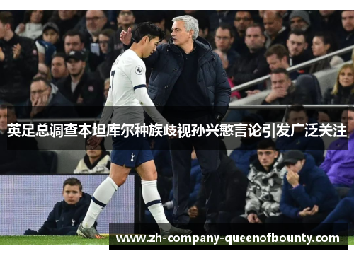 英足总调查本坦库尔种族歧视孙兴慜言论引发广泛关注