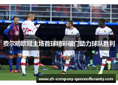 费尔明欧冠主场首球精彩破门助力球队胜利