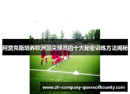 阿贾克斯培养欧洲顶尖球员的十大秘密训练方法揭秘
